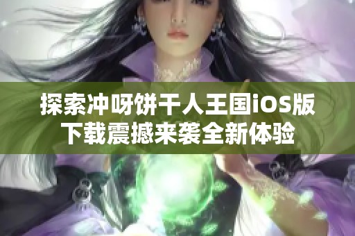 探索冲呀饼干人王国iOS版下载震撼来袭全新体验