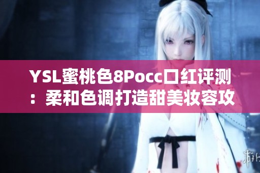 YSL蜜桃色8Pocc口红评测：柔和色调打造甜美妆容攻略