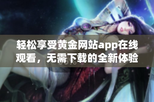 轻松享受黄金网站app在线观看，无需下载的全新体验