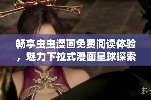 畅享虫虫漫画免费阅读体验，魅力下拉式漫画星球探索之旅