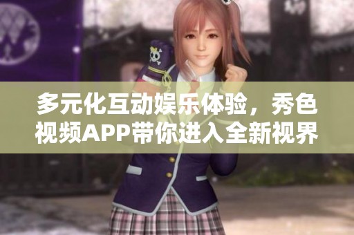 多元化互动娱乐体验，秀色视频APP带你进入全新视界