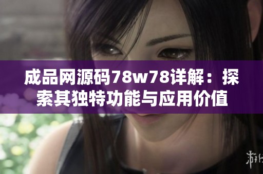 成品网源码78w78详解：探索其独特功能与应用价值