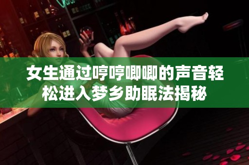 女生通过哼哼唧唧的声音轻松进入梦乡助眠法揭秘