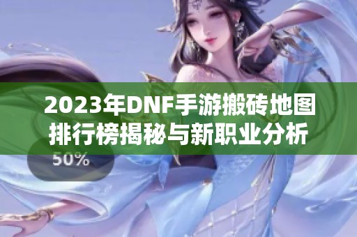 2023年DNF手游搬砖地图排行榜揭秘与新职业分析