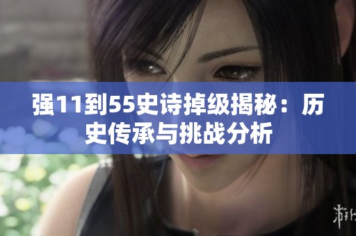 强11到55史诗掉级揭秘：历史传承与挑战分析