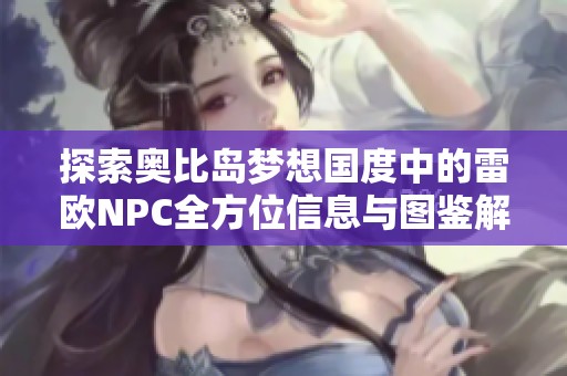 探索奥比岛梦想国度中的雷欧NPC全方位信息与图鉴解析