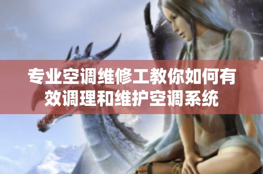 专业空调维修工教你如何有效调理和维护空调系统