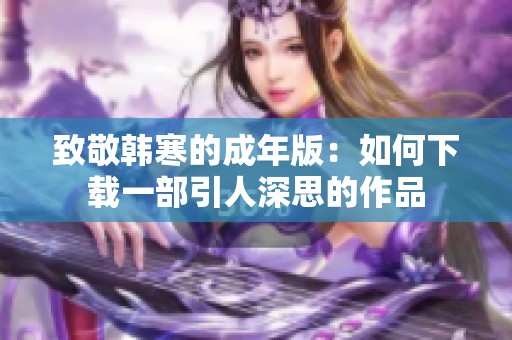 致敬韩寒的成年版：如何下载一部引人深思的作品