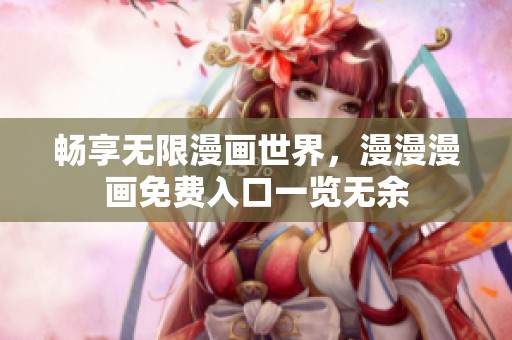 畅享无限漫画世界，漫漫漫画免费入口一览无余