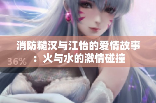 消防糙汉与江怡的爱情故事：火与水的激情碰撞