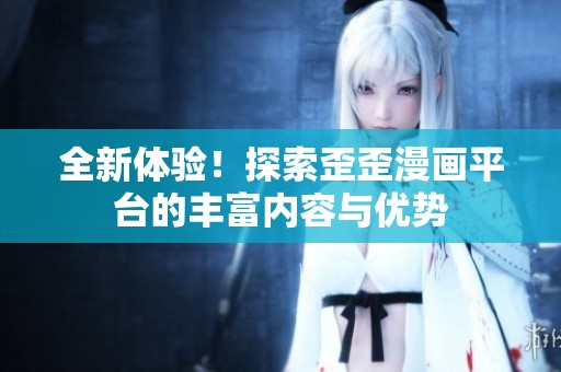 全新体验！探索歪歪漫画平台的丰富内容与优势