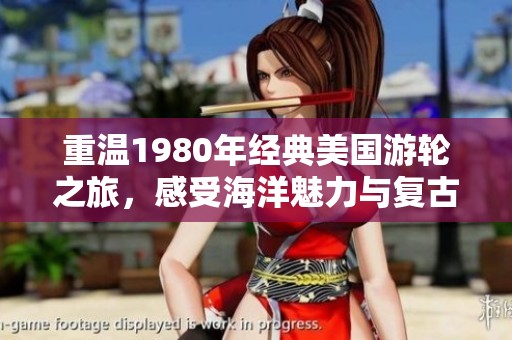 重温1980年经典美国游轮之旅，感受海洋魅力与复古风情