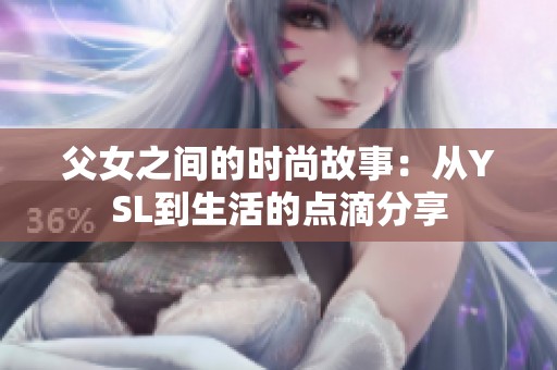父女之间的时尚故事：从YSL到生活的点滴分享