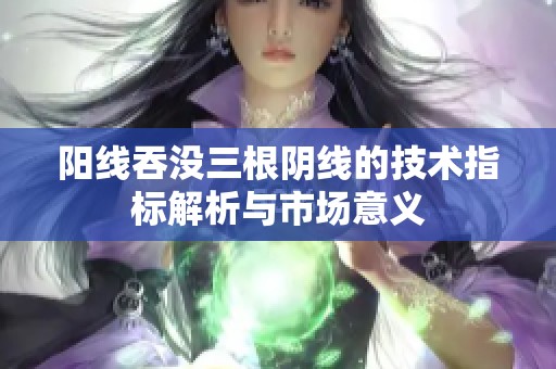 阳线吞没三根阴线的技术指标解析与市场意义