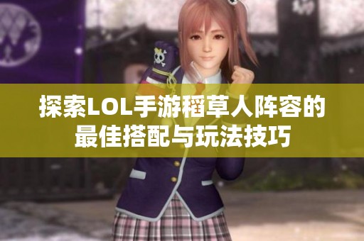 探索LOL手游稻草人阵容的最佳搭配与玩法技巧