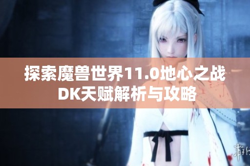 探索魔兽世界11.0地心之战 DK天赋解析与攻略