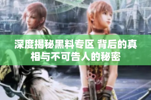 深度揭秘黑料专区 背后的真相与不可告人的秘密