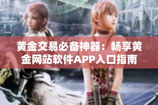 黄金交易必备神器：畅享黄金网站软件APP入口指南