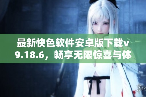 最新快色软件安卓版下载v9.18.6，畅享无限惊喜与体验