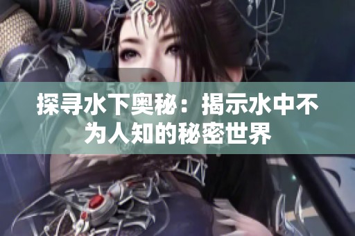 探寻水下奥秘：揭示水中不为人知的秘密世界