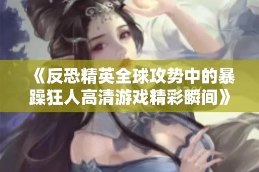 《反恐精英全球攻势中的暴躁狂人高清游戏精彩瞬间》