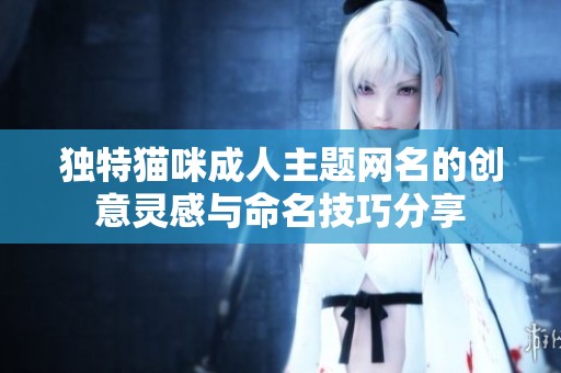 独特猫咪成人主题网名的创意灵感与命名技巧分享