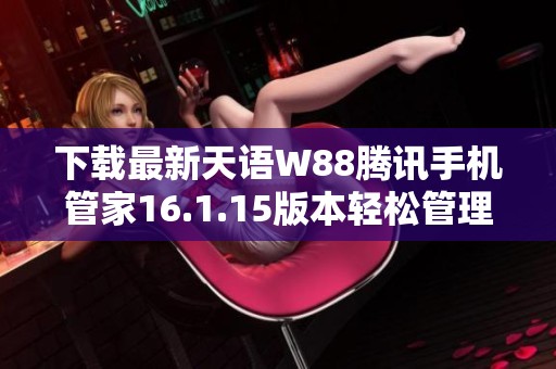 下载最新天语W88腾讯手机管家16.1.15版本轻松管理手机应用