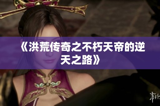 《洪荒传奇之不朽天帝的逆天之路》