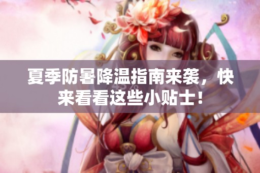 夏季防暑降温指南来袭，快来看看这些小贴士！