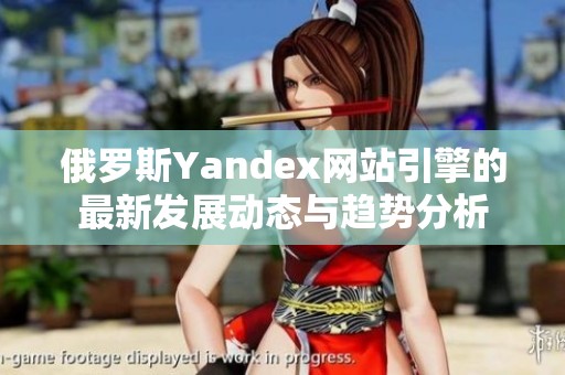 俄罗斯Yandex网站引擎的最新发展动态与趋势分析