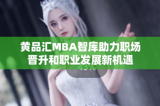 黄品汇MBA智库助力职场晋升和职业发展新机遇