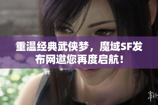 重温经典武侠梦，魔域SF发布网邀您再度启航！