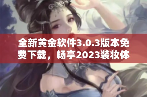 全新黄金软件3.0.3版本免费下载，畅享2023装妆体验