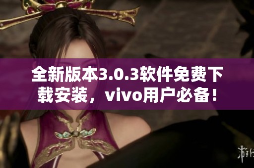 全新版本3.0.3软件免费下载安装，vivo用户必备！