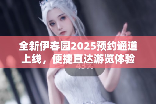 全新伊春园2025预约通道上线，便捷直达游览体验