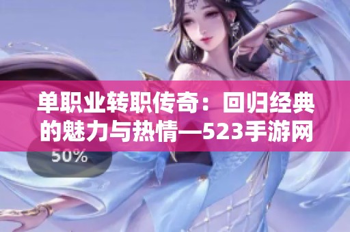 单职业转职传奇：回归经典的魅力与热情—523手游网探秘