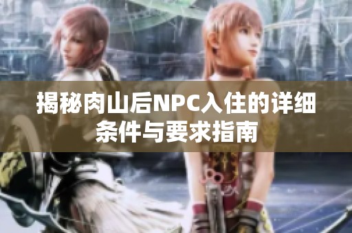 揭秘肉山后NPC入住的详细条件与要求指南