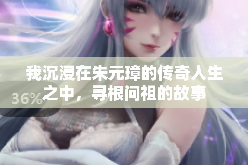 我沉浸在朱元璋的传奇人生之中，寻根问祖的故事