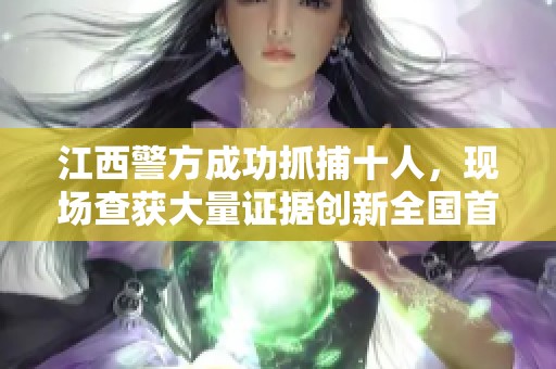 江西警方成功抓捕十人，现场查获大量证据创新全国首例
