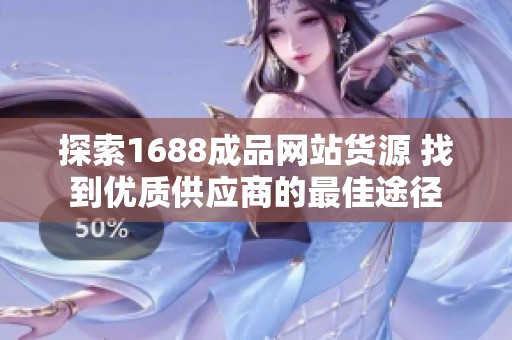 探索1688成品网站货源 找到优质供应商的最佳途径