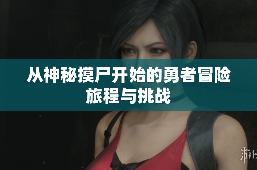 从神秘摸尸开始的勇者冒险旅程与挑战