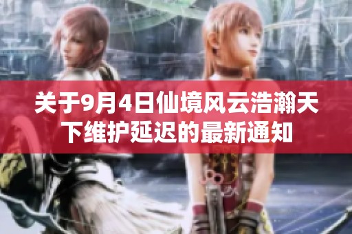 关于9月4日仙境风云浩瀚天下维护延迟的最新通知