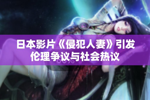 日本影片《侵犯人妻》引发伦理争议与社会热议
