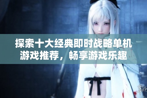 探索十大经典即时战略单机游戏推荐，畅享游戏乐趣