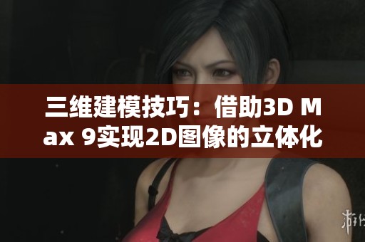 三维建模技巧：借助3D Max 9实现2D图像的立体化变化