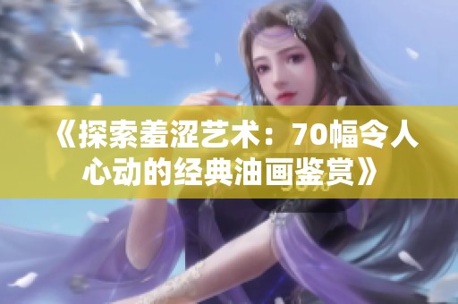 《探索羞涩艺术：70幅令人心动的经典油画鉴赏》