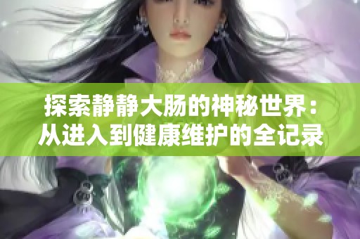 探索静静大肠的神秘世界：从进入到健康维护的全记录