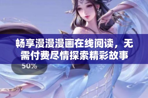 畅享漫漫漫画在线阅读，无需付费尽情探索精彩故事