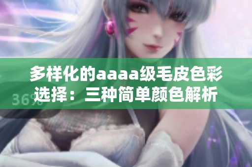 多样化的aaaa级毛皮色彩选择：三种简单颜色解析