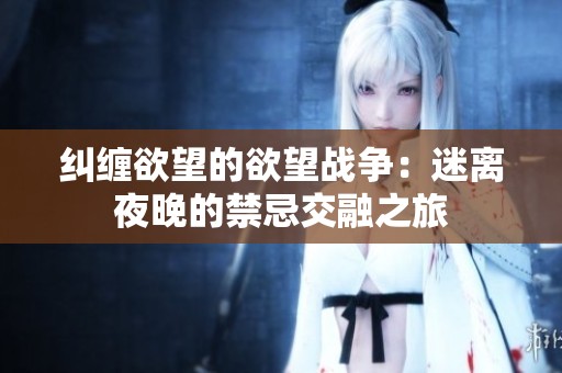 纠缠欲望的欲望战争：迷离夜晚的禁忌交融之旅